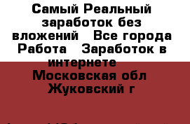 Самый Реальный заработок без вложений - Все города Работа » Заработок в интернете   . Московская обл.,Жуковский г.